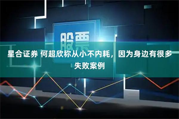 星合证券 何超欣称从小不内耗，因为身边有很多失败案例